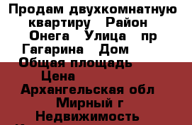 Продам двухкомнатную квартиру › Район ­ Онега › Улица ­ пр Гагарина › Дом ­ 51 › Общая площадь ­ 42 › Цена ­ 1 600 000 - Архангельская обл., Мирный г. Недвижимость » Квартиры продажа   . Архангельская обл.,Мирный г.